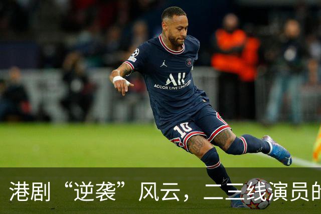 港剧“逆袭”风云，二三线演员的华丽翻身记