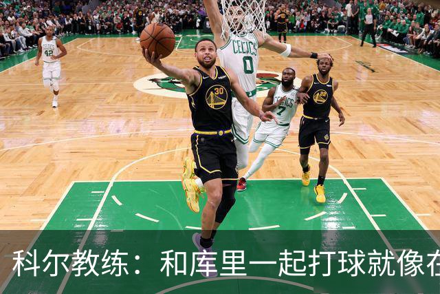 科尔教练：和库里一起打球就像在梦中遨游